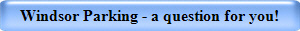 Windsor Parking - a question for you!